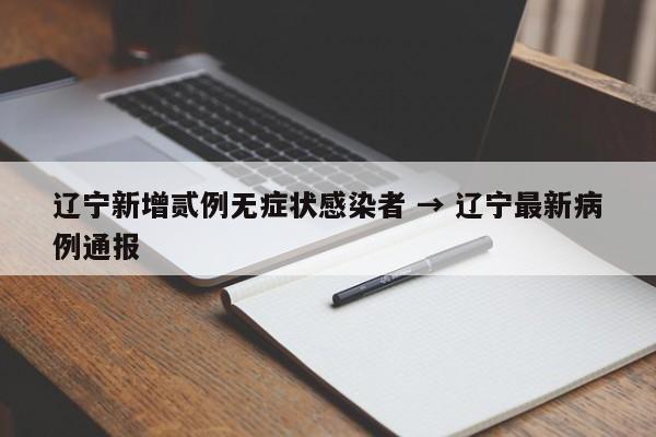 大连新增4例无症状感染者︰(大连新冠疫情最新消息今天)-第2张图片